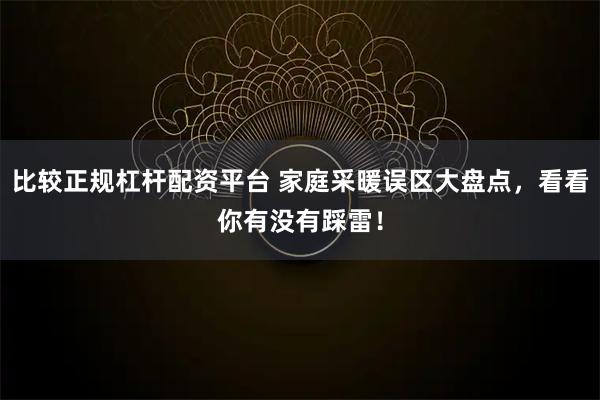 比较正规杠杆配资平台 家庭采暖误区大盘点，看看你有没有踩雷！