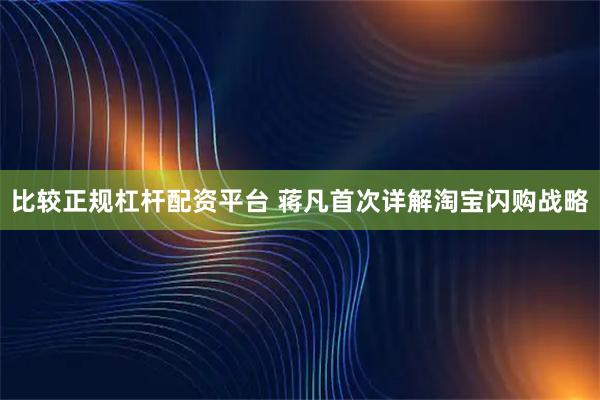 比较正规杠杆配资平台 蒋凡首次详解淘宝闪购战略