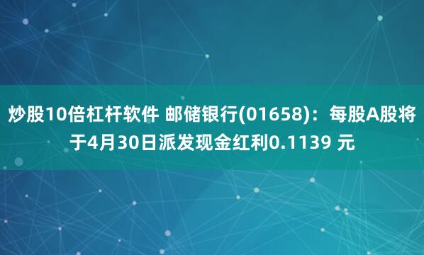 炒股10倍杠杆软件 邮储银行(01658)：每股A股将于4月30日派发现金红利0.1139 元