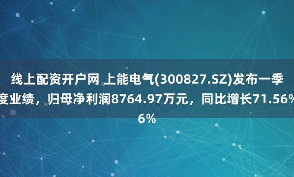 线上配资开户网 上能电气(300827.SZ)发布一季度业绩，归母净利润8764.97万元，同比增长71.56%