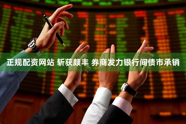 正规配资网站 斩获颇丰 券商发力银行间债市承销