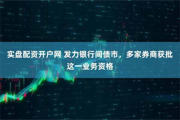 实盘配资开户网 发力银行间债市，多家券商获批这一业务资格