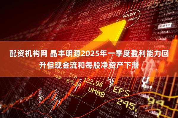 配资机构网 晶丰明源2025年一季度盈利能力回升但现金流和每股净资产下滑