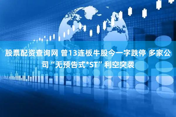 股票配资查询网 曾13连板牛股今一字跌停 多家公司“无预告式*ST”利空突袭