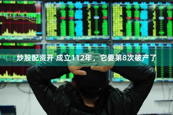 炒股配资开 成立112年，它要第8次破产了