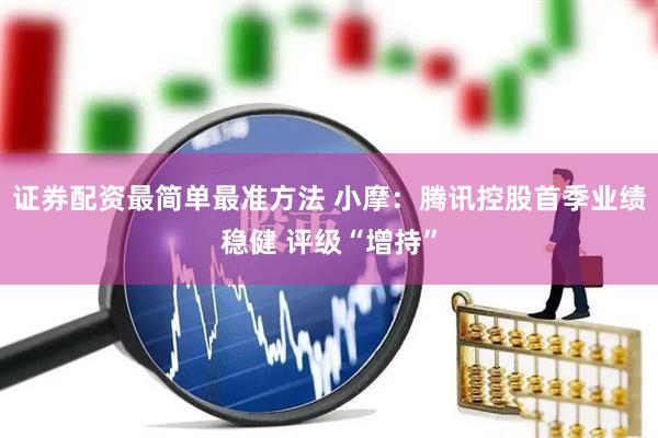证券配资最简单最准方法 小摩：腾讯控股首季业绩稳健 评级“增持”