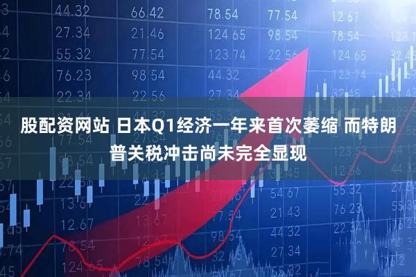 股配资网站 日本Q1经济一年来首次萎缩 而特朗普关税冲击尚未完全显现