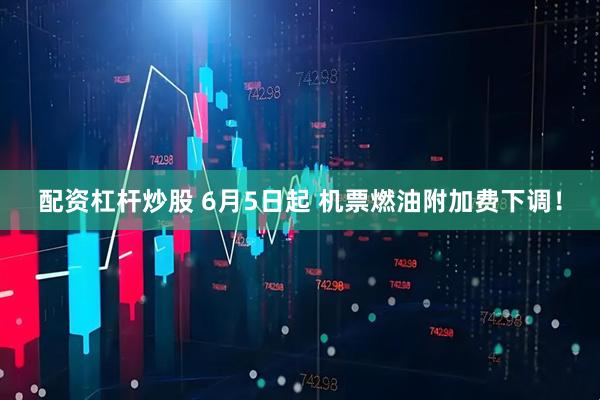 配资杠杆炒股 6月5日起 机票燃油附加费下调！