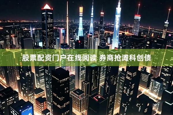 股票配资门户在线阅读 券商抢滩科创债
