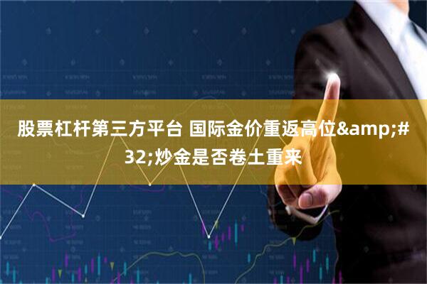 股票杠杆第三方平台 国际金价重返高位&#32;炒金是否卷土重来