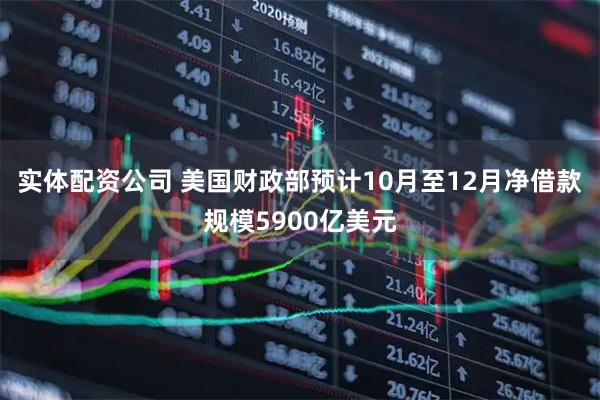 实体配资公司 美国财政部预计10月至12月净借款规模5900亿美元