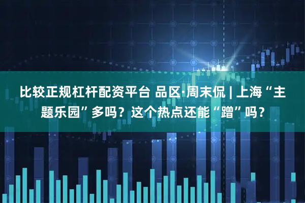 比较正规杠杆配资平台 品区·周末侃 | 上海“主题乐园”多吗？这个热点还能“蹭”吗？