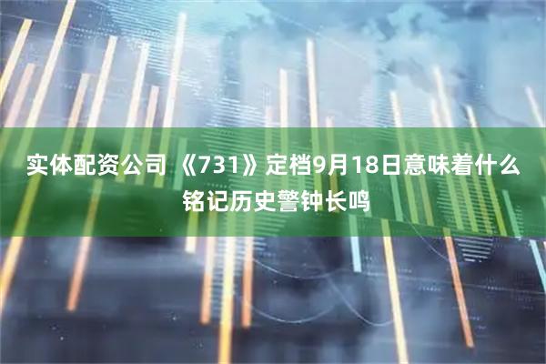 实体配资公司 《731》定档9月18日意味着什么 铭记历史警钟长鸣