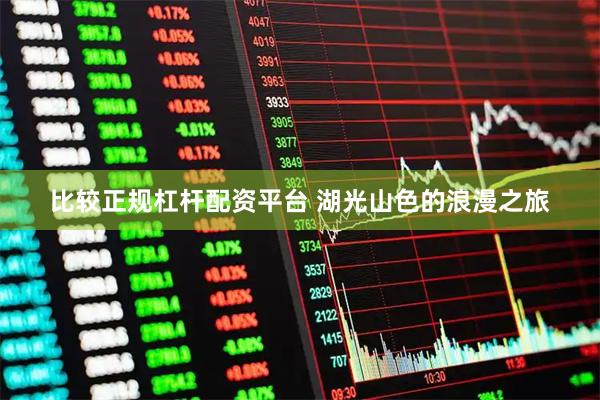 比较正规杠杆配资平台 湖光山色的浪漫之旅