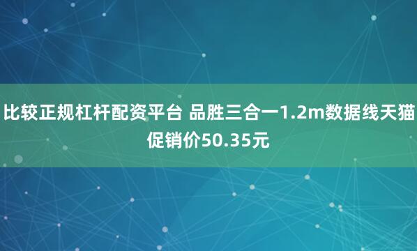 比较正规杠杆配资平台 品胜三合一1.2m数据线天猫促销价50.35元