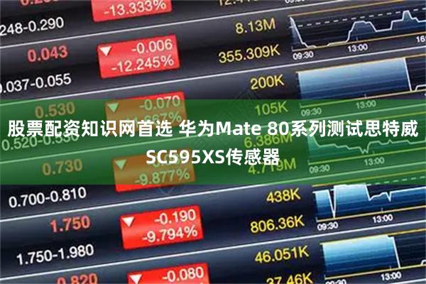 股票配资知识网首选 华为Mate 80系列测试思特威SC595XS传感器