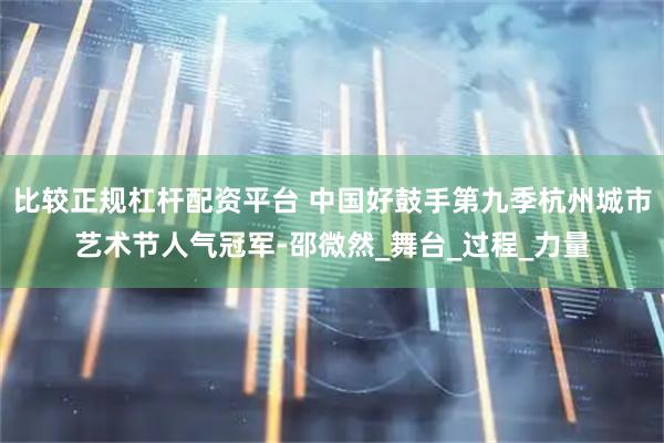 比较正规杠杆配资平台 中国好鼓手第九季杭州城市艺术节人气冠军-邵微然_舞台_过程_力量