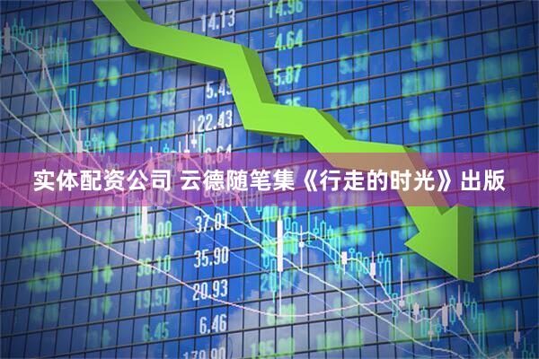 实体配资公司 云德随笔集《行走的时光》出版