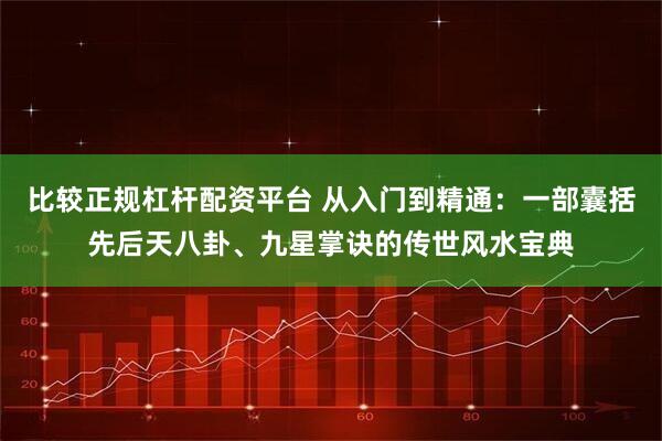 比较正规杠杆配资平台 从入门到精通：一部囊括先后天八卦、九星掌诀的传世风水宝典