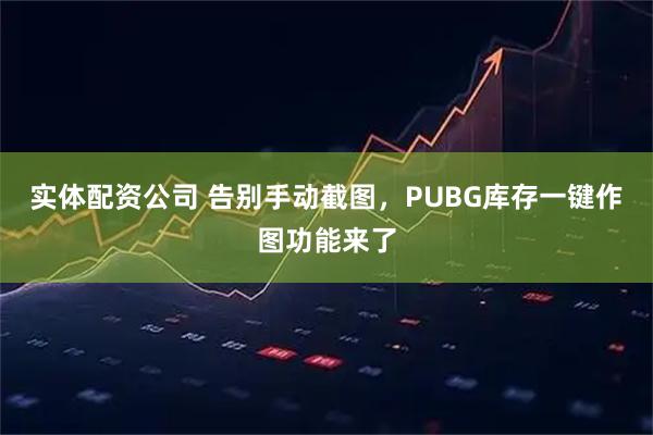 实体配资公司 告别手动截图，PUBG库存一键作图功能来了