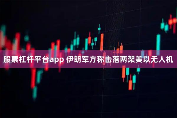 股票杠杆平台app 伊朗军方称击落两架美以无人机