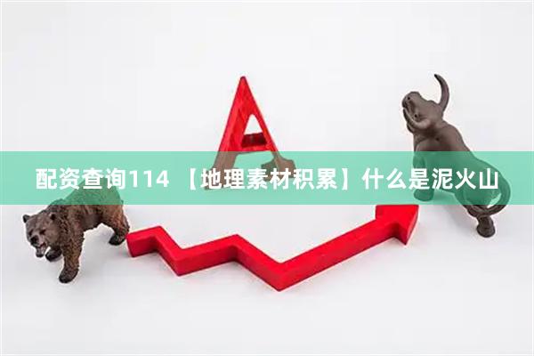 配资查询114 【地理素材积累】什么是泥火山