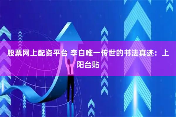 股票网上配资平台 李白唯一传世的书法真迹：上阳台贴