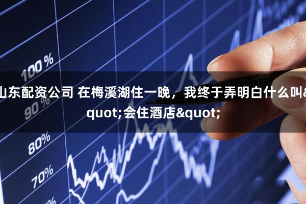 山东配资公司 在梅溪湖住一晚，我终于弄明白什么叫"会住酒店"