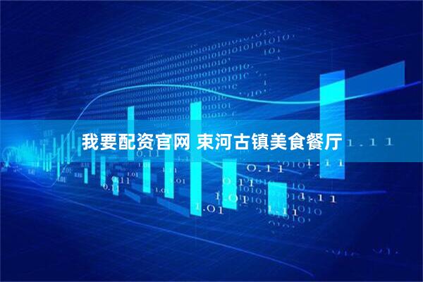 我要配资官网 束河古镇美食餐厅