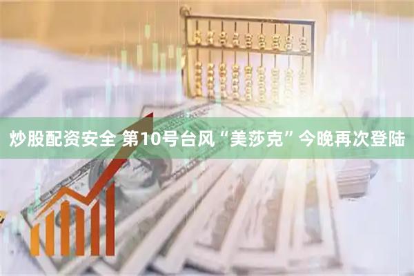炒股配资安全 第10号台风“美莎克”今晚再次登陆